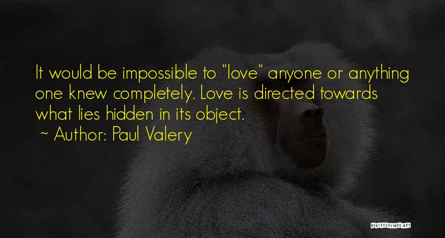 Paul Valery Quotes: It Would Be Impossible To Love Anyone Or Anything One Knew Completely. Love Is Directed Towards What Lies Hidden In