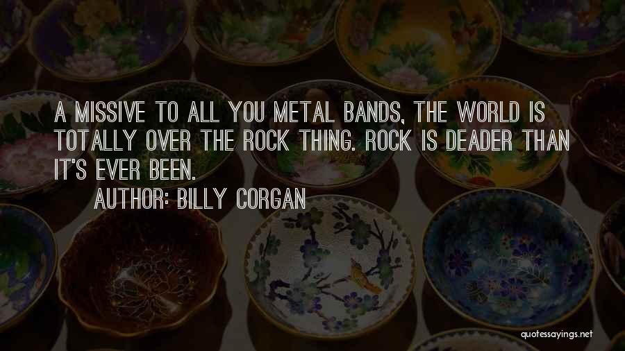 Billy Corgan Quotes: A Missive To All You Metal Bands, The World Is Totally Over The Rock Thing. Rock Is Deader Than It's