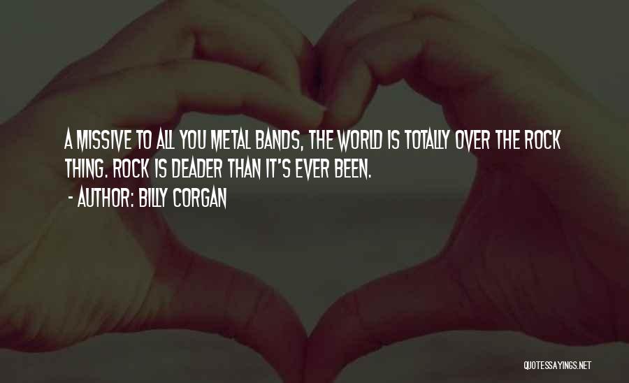 Billy Corgan Quotes: A Missive To All You Metal Bands, The World Is Totally Over The Rock Thing. Rock Is Deader Than It's