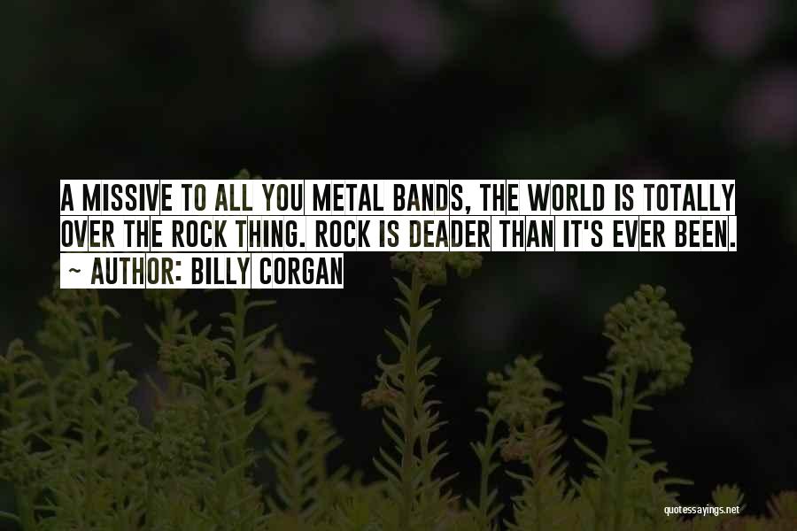 Billy Corgan Quotes: A Missive To All You Metal Bands, The World Is Totally Over The Rock Thing. Rock Is Deader Than It's