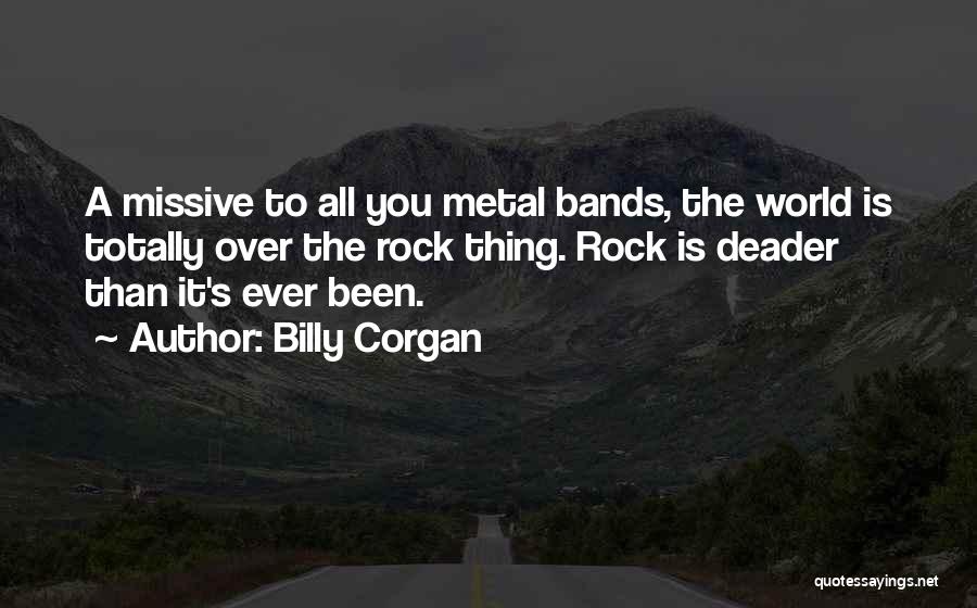 Billy Corgan Quotes: A Missive To All You Metal Bands, The World Is Totally Over The Rock Thing. Rock Is Deader Than It's