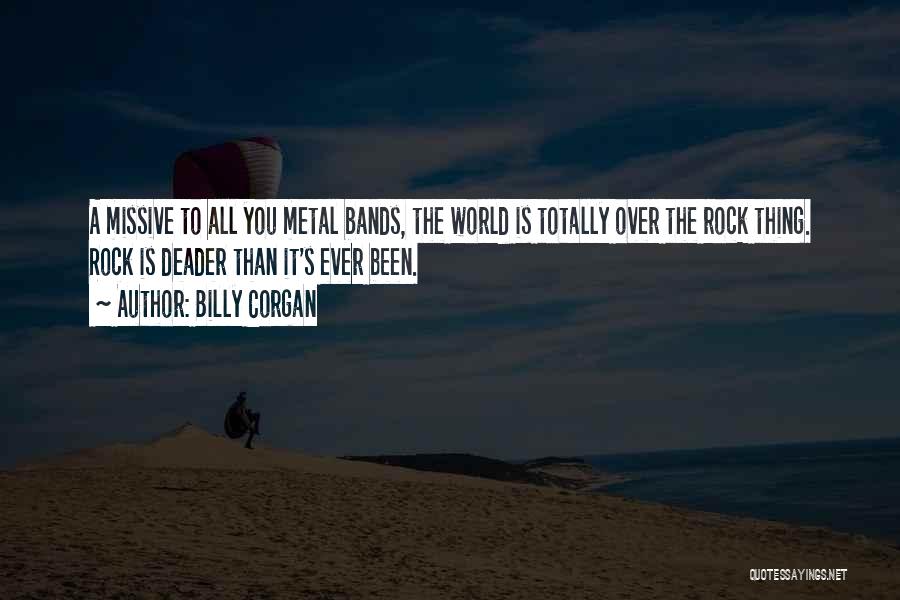 Billy Corgan Quotes: A Missive To All You Metal Bands, The World Is Totally Over The Rock Thing. Rock Is Deader Than It's