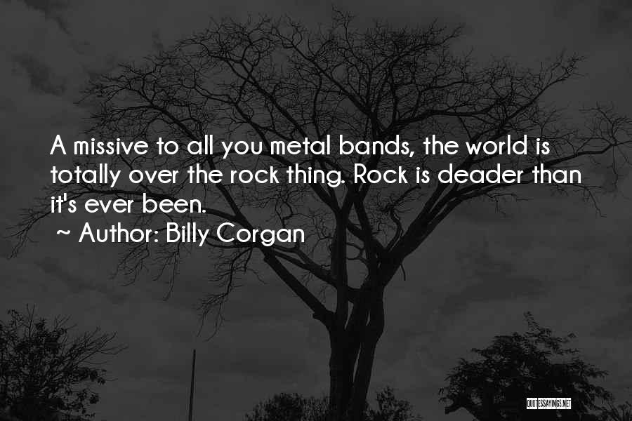 Billy Corgan Quotes: A Missive To All You Metal Bands, The World Is Totally Over The Rock Thing. Rock Is Deader Than It's
