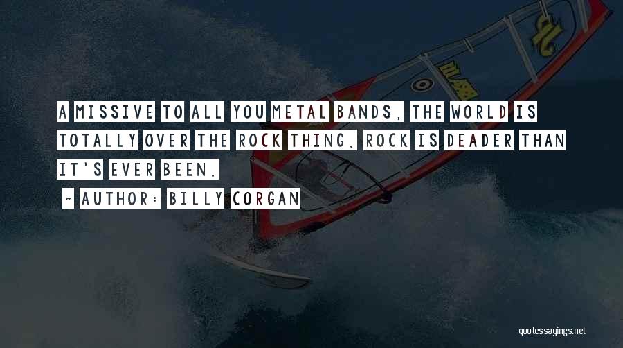 Billy Corgan Quotes: A Missive To All You Metal Bands, The World Is Totally Over The Rock Thing. Rock Is Deader Than It's