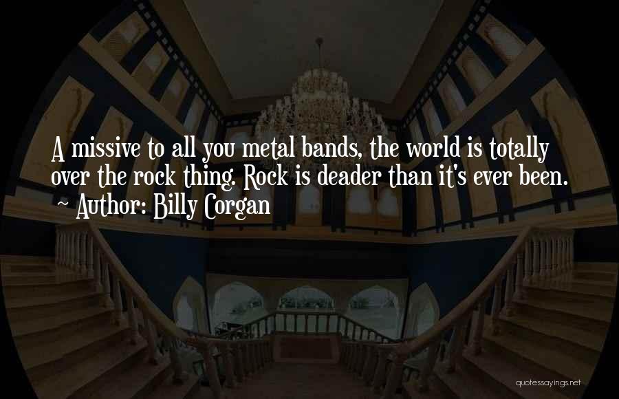 Billy Corgan Quotes: A Missive To All You Metal Bands, The World Is Totally Over The Rock Thing. Rock Is Deader Than It's
