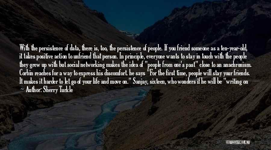 Sherry Turkle Quotes: With The Persistence Of Data, There Is, Too, The Persistence Of People. If You Friend Someone As A Ten-year-old, It