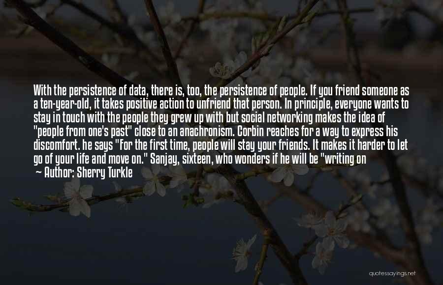 Sherry Turkle Quotes: With The Persistence Of Data, There Is, Too, The Persistence Of People. If You Friend Someone As A Ten-year-old, It