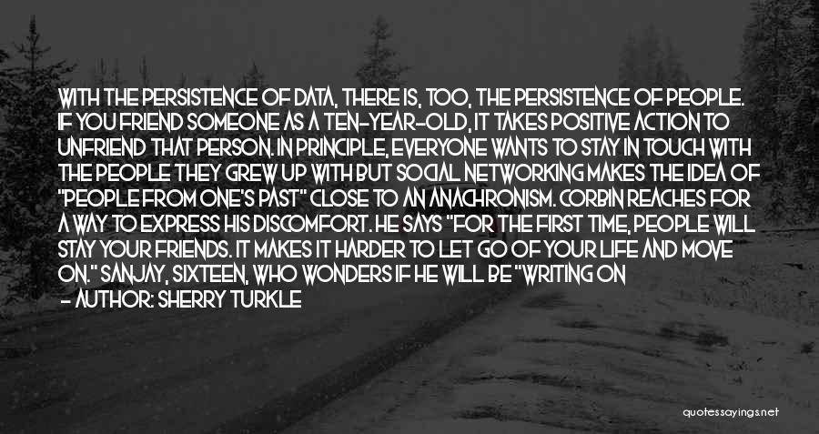 Sherry Turkle Quotes: With The Persistence Of Data, There Is, Too, The Persistence Of People. If You Friend Someone As A Ten-year-old, It