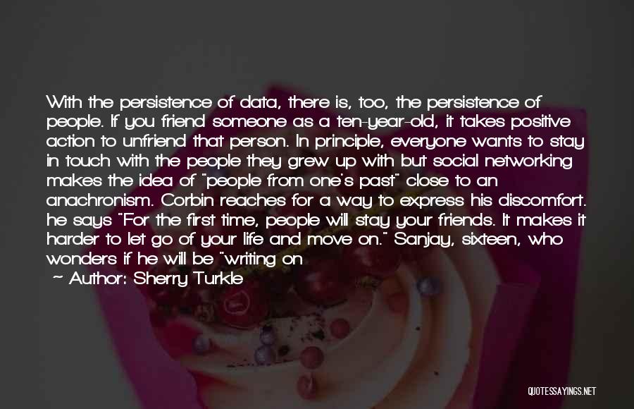 Sherry Turkle Quotes: With The Persistence Of Data, There Is, Too, The Persistence Of People. If You Friend Someone As A Ten-year-old, It