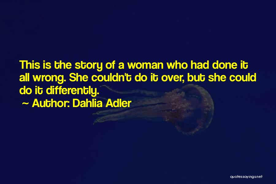 Dahlia Adler Quotes: This Is The Story Of A Woman Who Had Done It All Wrong. She Couldn't Do It Over, But She