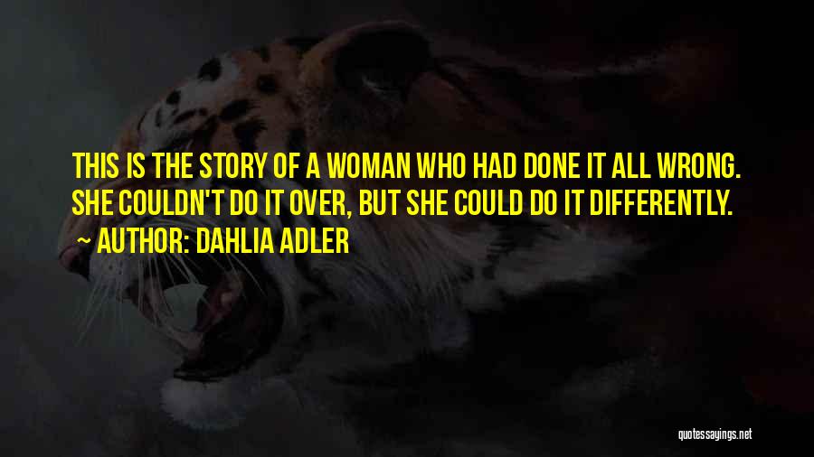 Dahlia Adler Quotes: This Is The Story Of A Woman Who Had Done It All Wrong. She Couldn't Do It Over, But She