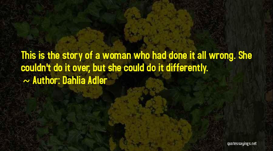 Dahlia Adler Quotes: This Is The Story Of A Woman Who Had Done It All Wrong. She Couldn't Do It Over, But She