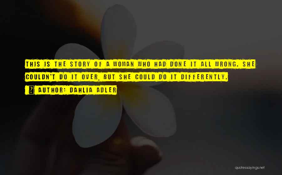Dahlia Adler Quotes: This Is The Story Of A Woman Who Had Done It All Wrong. She Couldn't Do It Over, But She