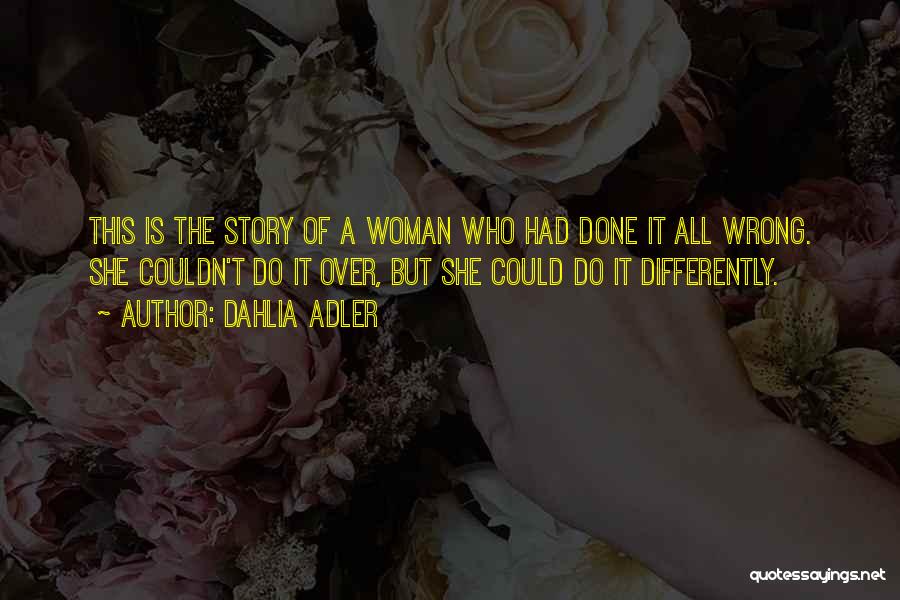 Dahlia Adler Quotes: This Is The Story Of A Woman Who Had Done It All Wrong. She Couldn't Do It Over, But She