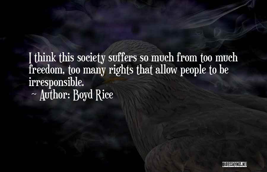Boyd Rice Quotes: I Think This Society Suffers So Much From Too Much Freedom, Too Many Rights That Allow People To Be Irresponsible.