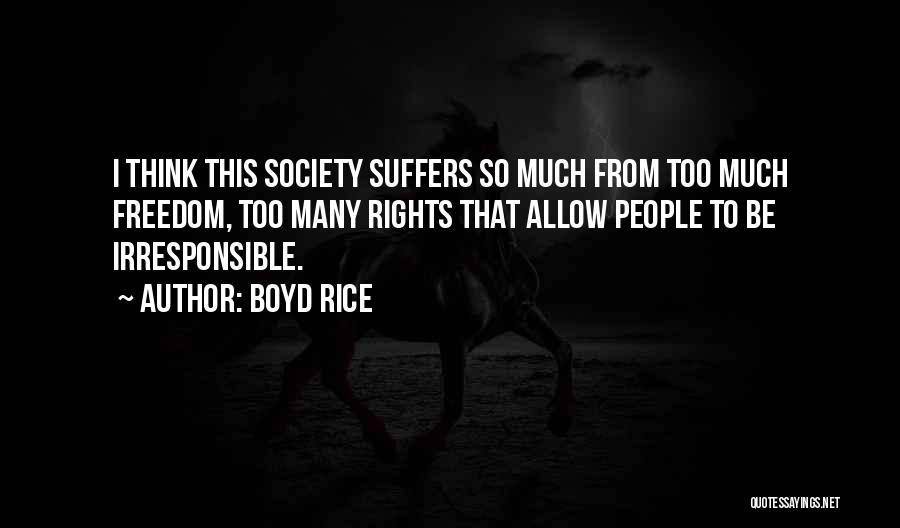 Boyd Rice Quotes: I Think This Society Suffers So Much From Too Much Freedom, Too Many Rights That Allow People To Be Irresponsible.