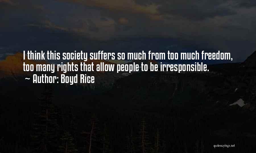 Boyd Rice Quotes: I Think This Society Suffers So Much From Too Much Freedom, Too Many Rights That Allow People To Be Irresponsible.