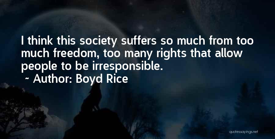 Boyd Rice Quotes: I Think This Society Suffers So Much From Too Much Freedom, Too Many Rights That Allow People To Be Irresponsible.