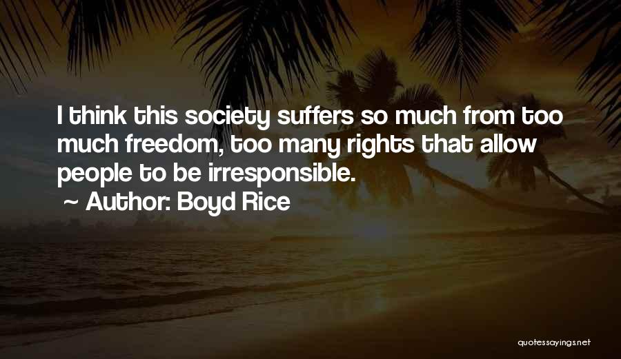 Boyd Rice Quotes: I Think This Society Suffers So Much From Too Much Freedom, Too Many Rights That Allow People To Be Irresponsible.
