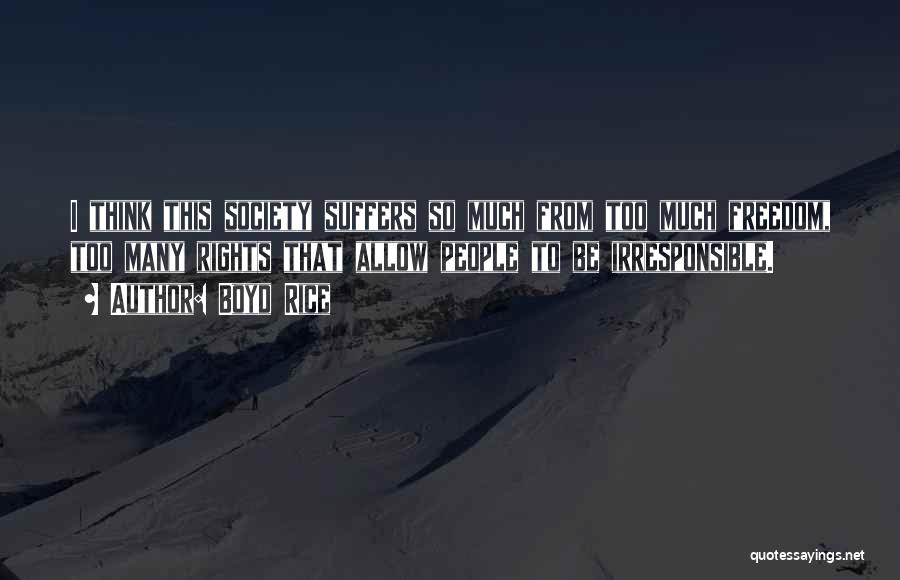 Boyd Rice Quotes: I Think This Society Suffers So Much From Too Much Freedom, Too Many Rights That Allow People To Be Irresponsible.