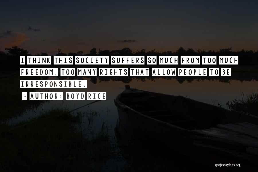 Boyd Rice Quotes: I Think This Society Suffers So Much From Too Much Freedom, Too Many Rights That Allow People To Be Irresponsible.