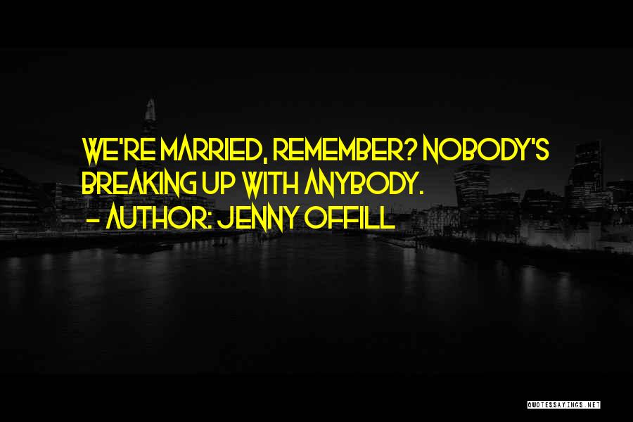 Jenny Offill Quotes: We're Married, Remember? Nobody's Breaking Up With Anybody.