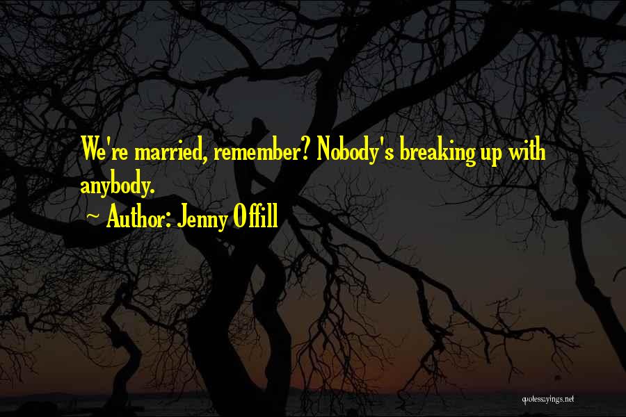 Jenny Offill Quotes: We're Married, Remember? Nobody's Breaking Up With Anybody.