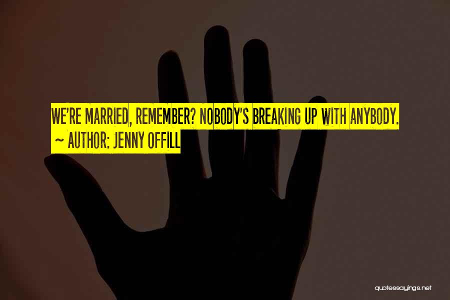 Jenny Offill Quotes: We're Married, Remember? Nobody's Breaking Up With Anybody.