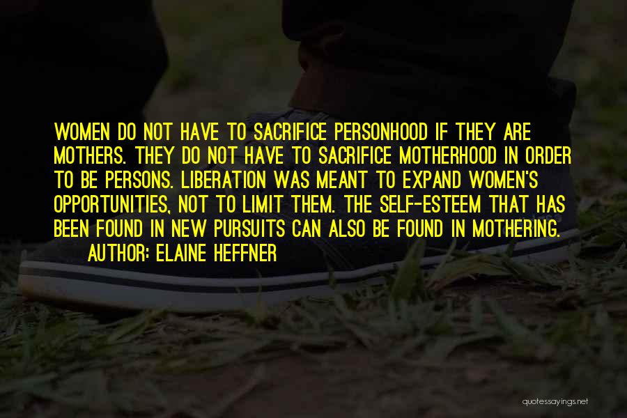 Elaine Heffner Quotes: Women Do Not Have To Sacrifice Personhood If They Are Mothers. They Do Not Have To Sacrifice Motherhood In Order