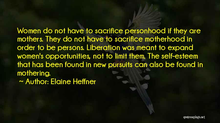 Elaine Heffner Quotes: Women Do Not Have To Sacrifice Personhood If They Are Mothers. They Do Not Have To Sacrifice Motherhood In Order