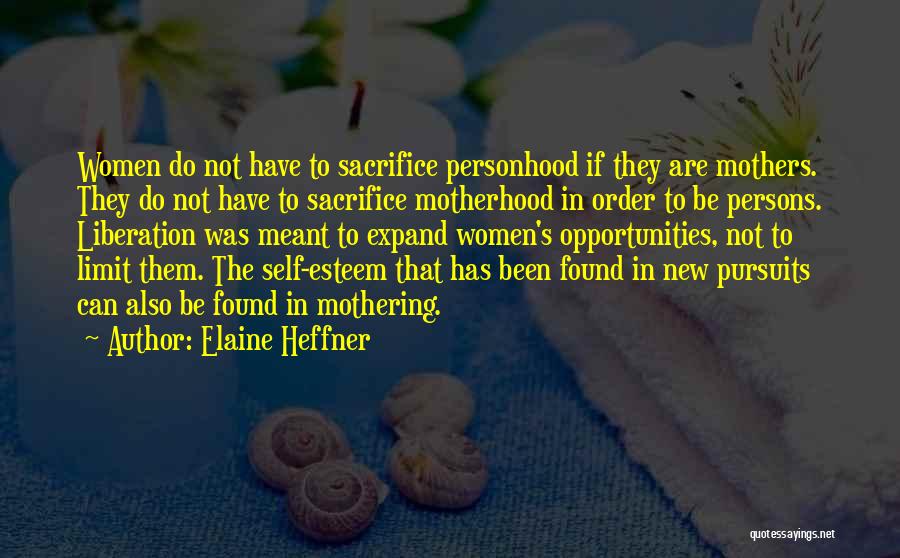Elaine Heffner Quotes: Women Do Not Have To Sacrifice Personhood If They Are Mothers. They Do Not Have To Sacrifice Motherhood In Order