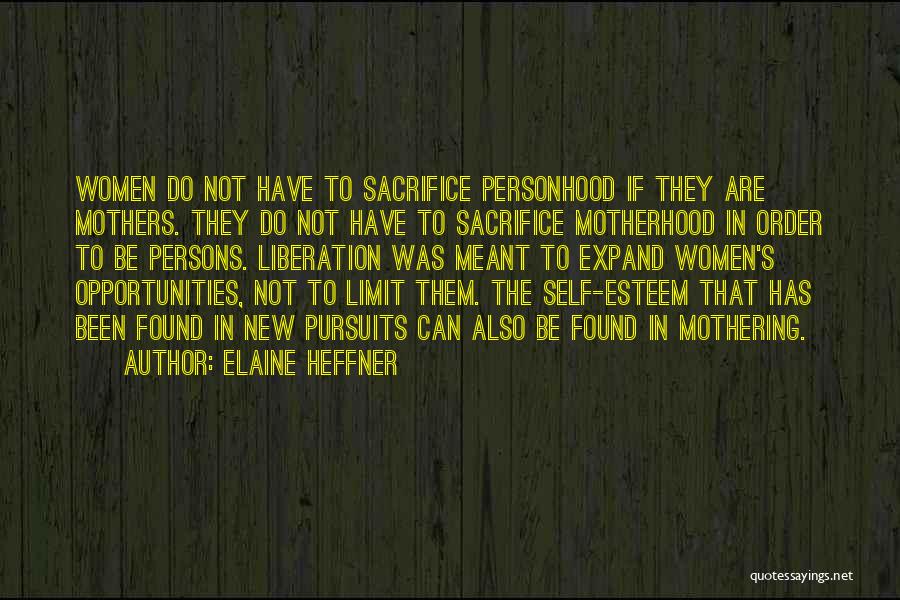 Elaine Heffner Quotes: Women Do Not Have To Sacrifice Personhood If They Are Mothers. They Do Not Have To Sacrifice Motherhood In Order