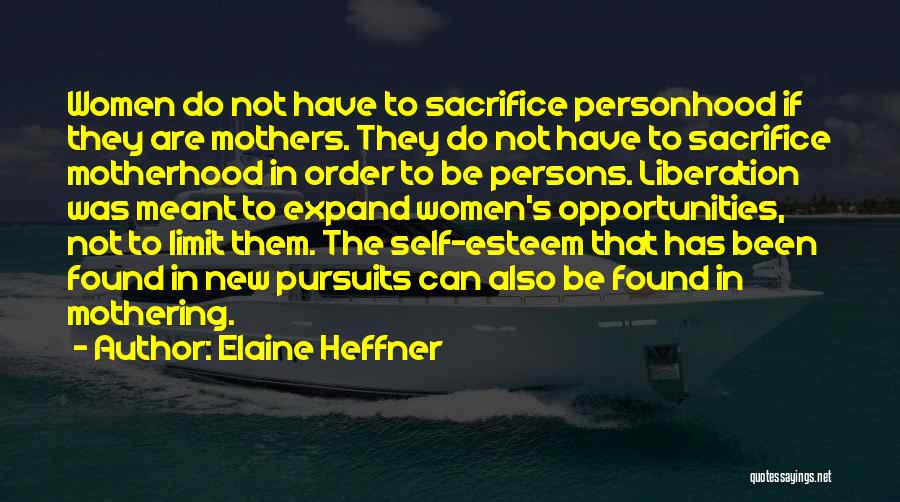 Elaine Heffner Quotes: Women Do Not Have To Sacrifice Personhood If They Are Mothers. They Do Not Have To Sacrifice Motherhood In Order