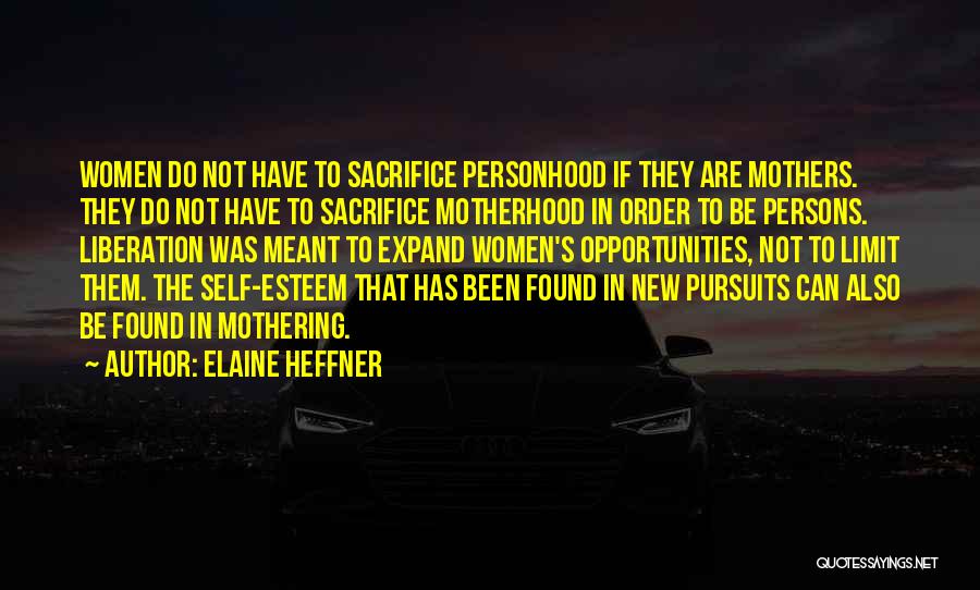 Elaine Heffner Quotes: Women Do Not Have To Sacrifice Personhood If They Are Mothers. They Do Not Have To Sacrifice Motherhood In Order