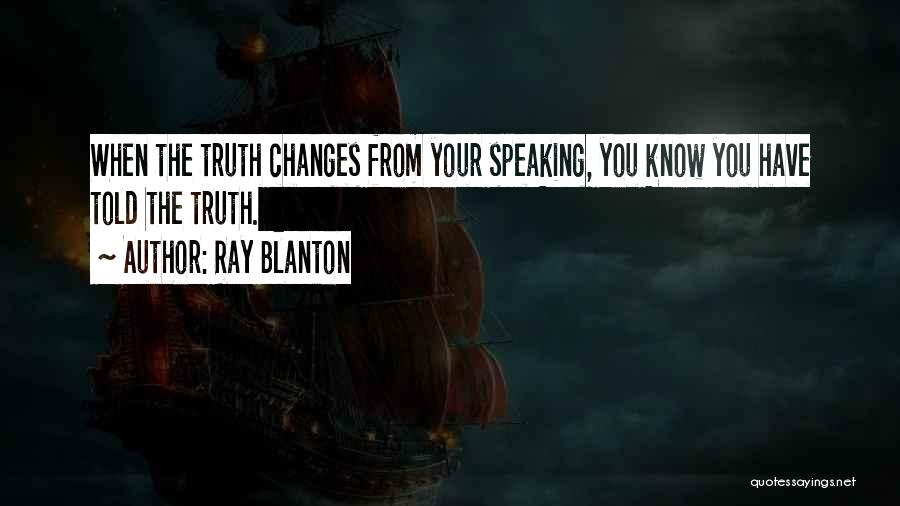 Ray Blanton Quotes: When The Truth Changes From Your Speaking, You Know You Have Told The Truth.