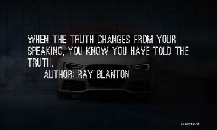 Ray Blanton Quotes: When The Truth Changes From Your Speaking, You Know You Have Told The Truth.