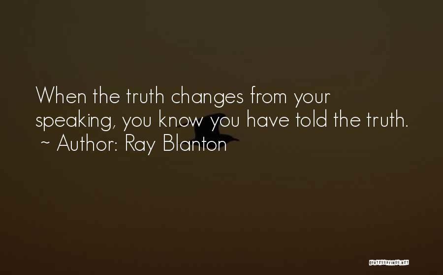 Ray Blanton Quotes: When The Truth Changes From Your Speaking, You Know You Have Told The Truth.