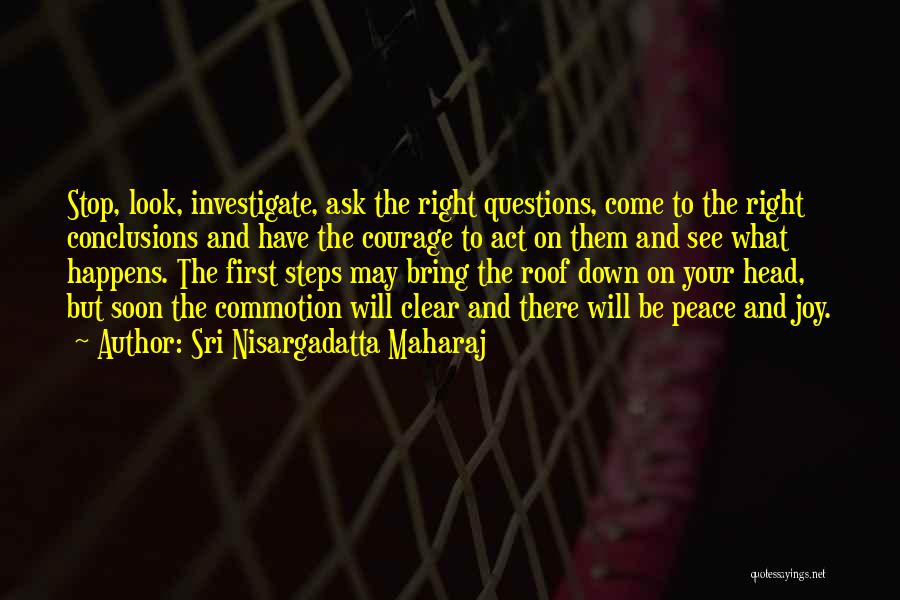 Sri Nisargadatta Maharaj Quotes: Stop, Look, Investigate, Ask The Right Questions, Come To The Right Conclusions And Have The Courage To Act On Them