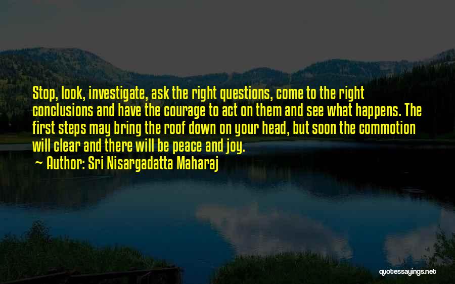 Sri Nisargadatta Maharaj Quotes: Stop, Look, Investigate, Ask The Right Questions, Come To The Right Conclusions And Have The Courage To Act On Them