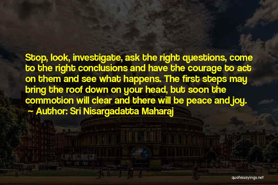Sri Nisargadatta Maharaj Quotes: Stop, Look, Investigate, Ask The Right Questions, Come To The Right Conclusions And Have The Courage To Act On Them