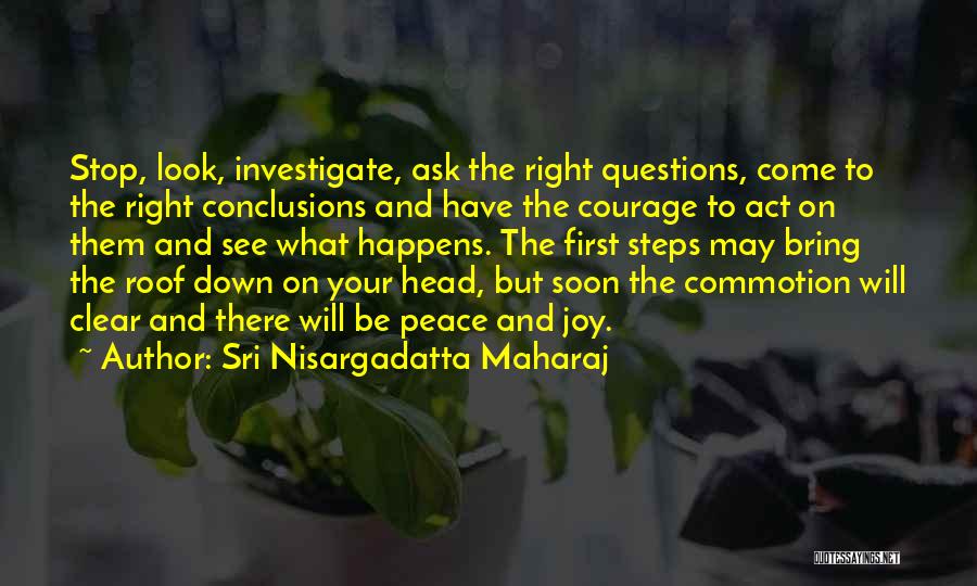 Sri Nisargadatta Maharaj Quotes: Stop, Look, Investigate, Ask The Right Questions, Come To The Right Conclusions And Have The Courage To Act On Them