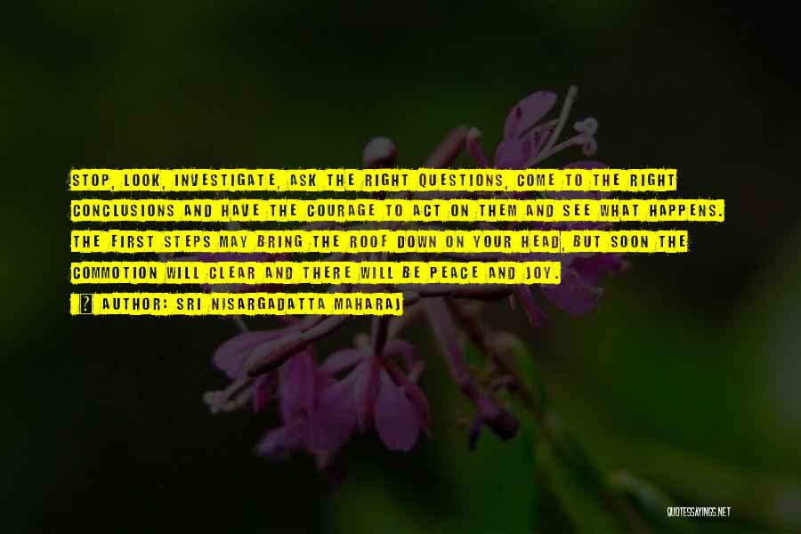 Sri Nisargadatta Maharaj Quotes: Stop, Look, Investigate, Ask The Right Questions, Come To The Right Conclusions And Have The Courage To Act On Them