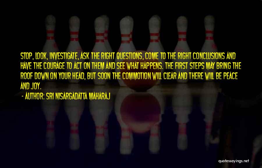 Sri Nisargadatta Maharaj Quotes: Stop, Look, Investigate, Ask The Right Questions, Come To The Right Conclusions And Have The Courage To Act On Them
