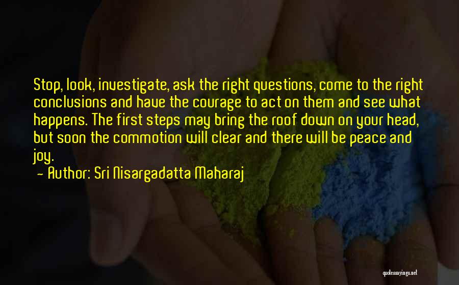 Sri Nisargadatta Maharaj Quotes: Stop, Look, Investigate, Ask The Right Questions, Come To The Right Conclusions And Have The Courage To Act On Them