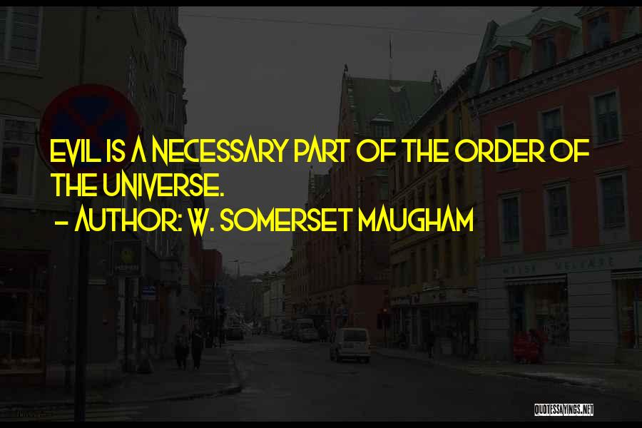 W. Somerset Maugham Quotes: Evil Is A Necessary Part Of The Order Of The Universe.