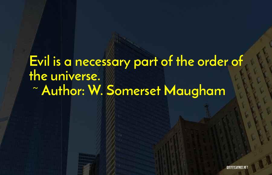 W. Somerset Maugham Quotes: Evil Is A Necessary Part Of The Order Of The Universe.