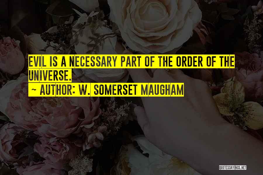 W. Somerset Maugham Quotes: Evil Is A Necessary Part Of The Order Of The Universe.