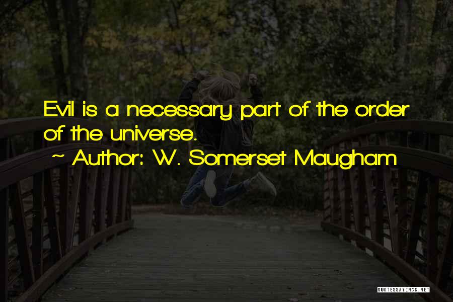 W. Somerset Maugham Quotes: Evil Is A Necessary Part Of The Order Of The Universe.