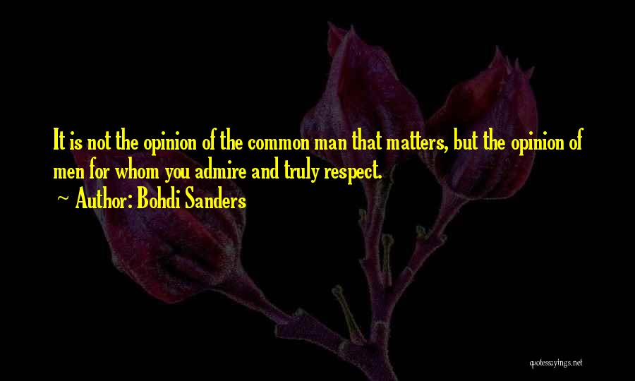 Bohdi Sanders Quotes: It Is Not The Opinion Of The Common Man That Matters, But The Opinion Of Men For Whom You Admire