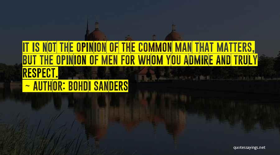 Bohdi Sanders Quotes: It Is Not The Opinion Of The Common Man That Matters, But The Opinion Of Men For Whom You Admire